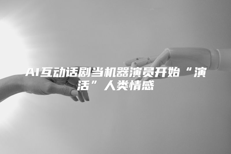 AI互动话剧当机器演员开始“演活”人类情感