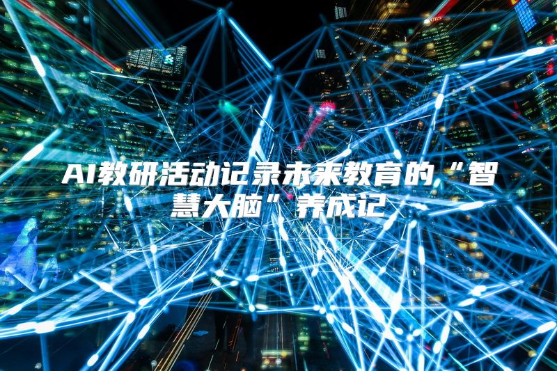AI教研活动记录未来教育的“智慧大脑”养成记