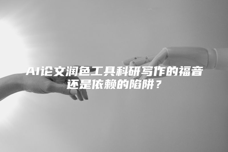 AI论文润色工具科研写作的福音还是依赖的陷阱？
