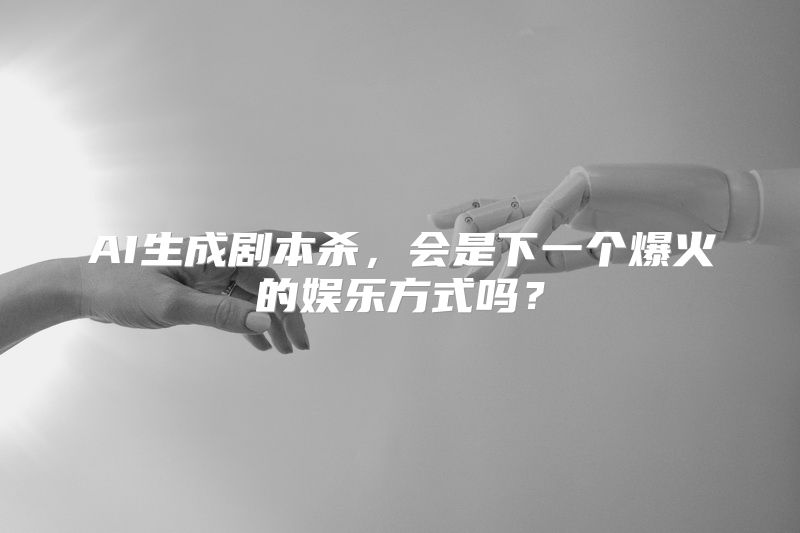 AI生成剧本杀，会是下一个爆火的娱乐方式吗？