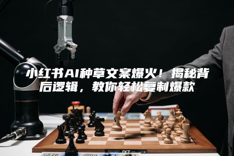 小红书AI种草文案爆火！揭秘背后逻辑，教你轻松复制爆款