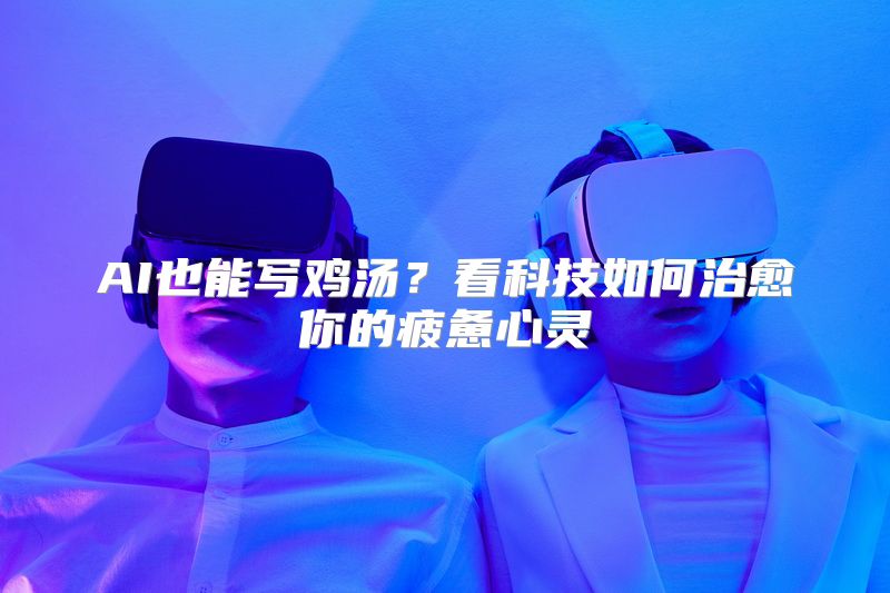 AI也能写鸡汤？看科技如何治愈你的疲惫心灵