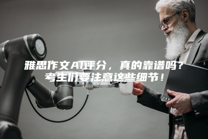 雅思作文AI评分，真的靠谱吗？考生们要注意这些细节！