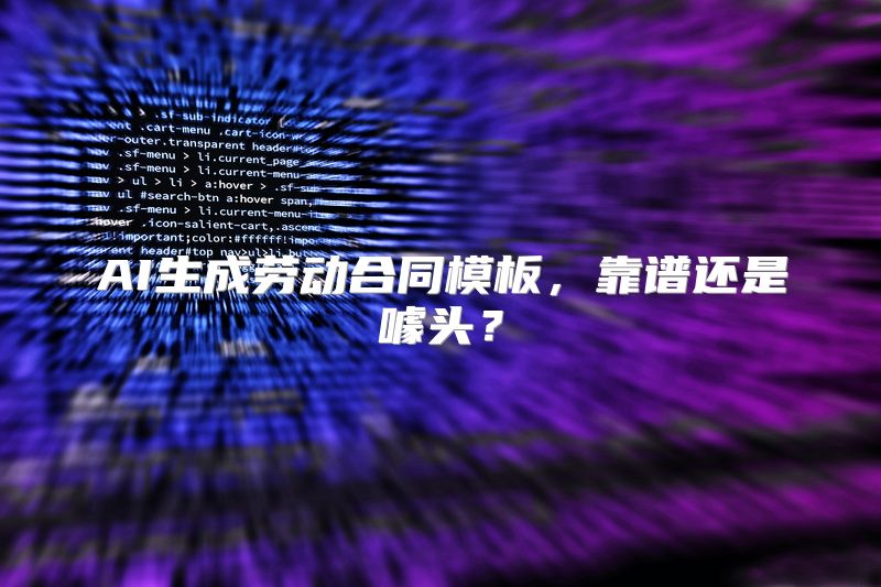 AI生成劳动合同模板，靠谱还是噱头？
