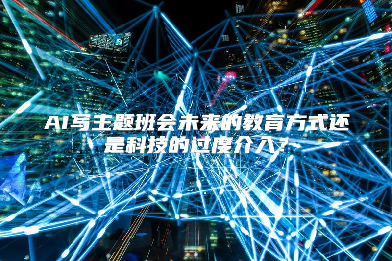 AI写主题班会未来的教育方式还是科技的过度介入？