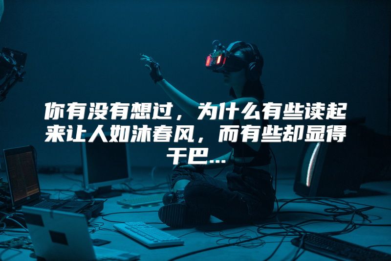 你有没有想过，为什么有些读起来让人如沐春风，而有些却显得干巴...