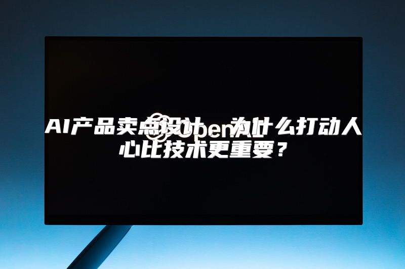 AI产品卖点设计，为什么打动人心比技术更重要？