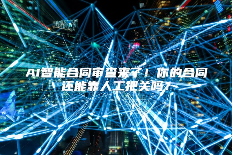 AI智能合同审查来了！你的合同还能靠人工把关吗？