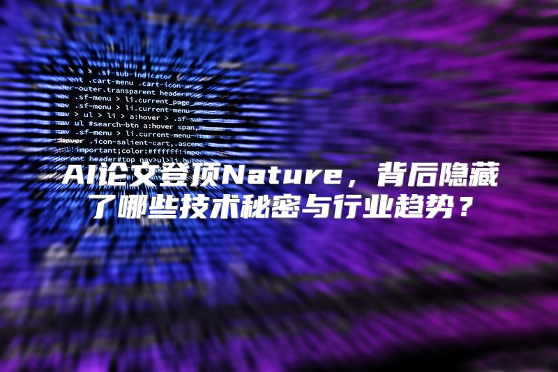 AI论文登顶Nature，背后隐藏了哪些技术秘密与行业趋势？