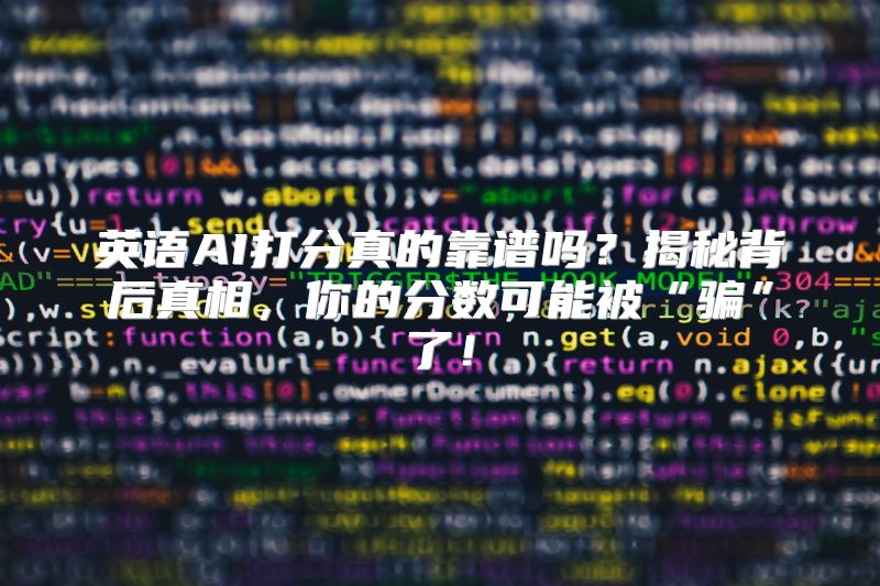 英语AI打分真的靠谱吗？揭秘背后真相，你的分数可能被“骗”了！