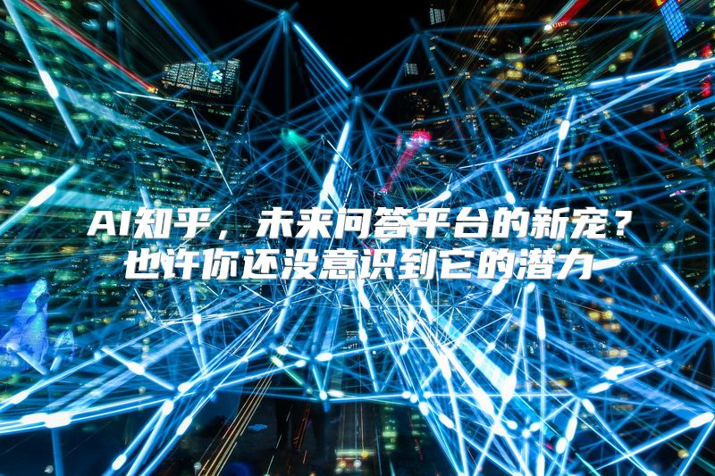 AI知乎，未来问答平台的新宠？也许你还没意识到它的潜力