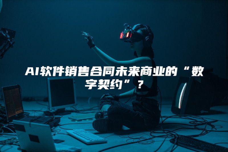 AI软件销售合同未来商业的“数字契约”？