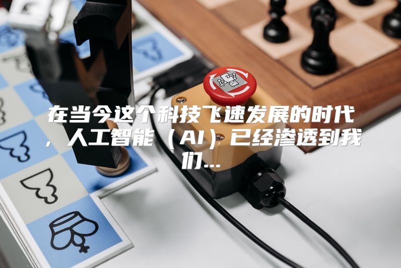 在当今这个科技飞速发展的时代，人工智能（AI）已经渗透到我们...