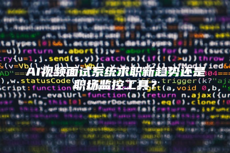 AI视频面试系统求职新趋势还是职场监控工具？