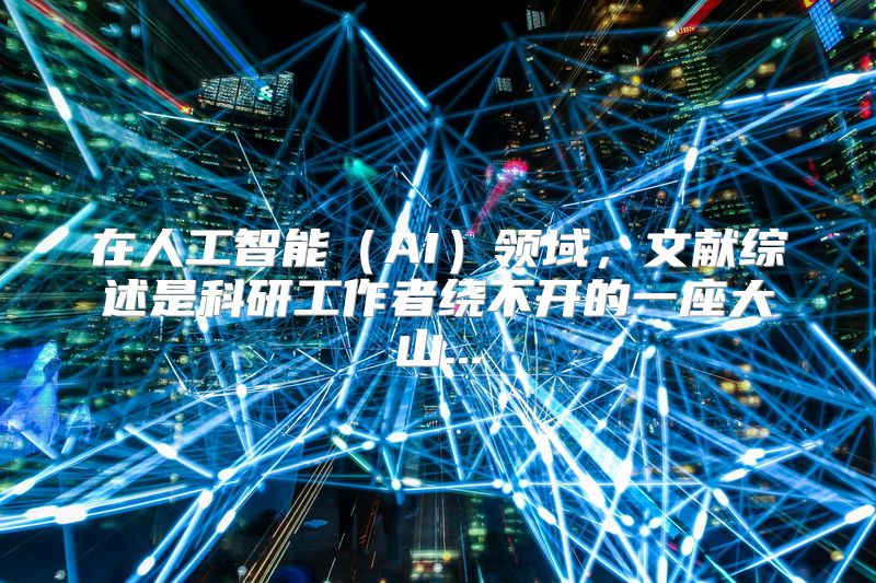 在人工智能（AI）领域，文献综述是科研工作者绕不开的一座大山...