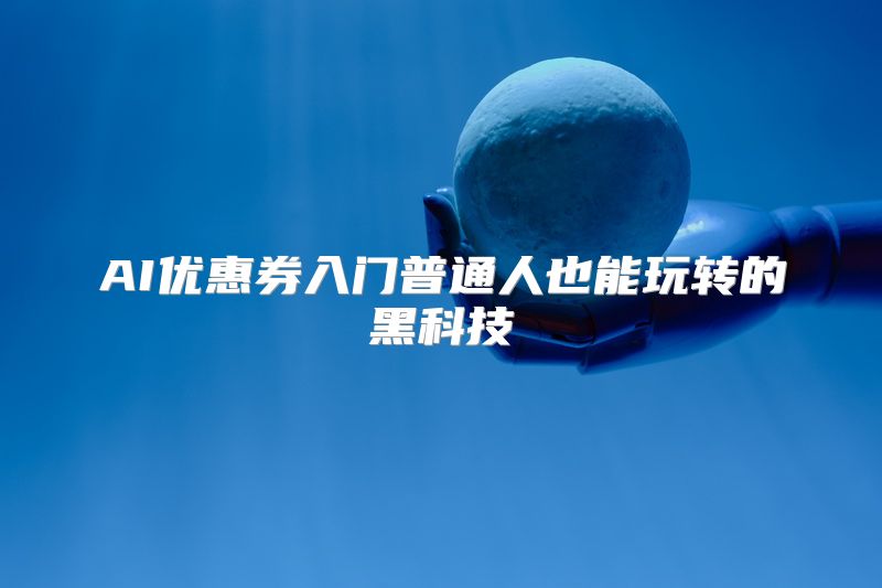 AI优惠券入门普通人也能玩转的黑科技