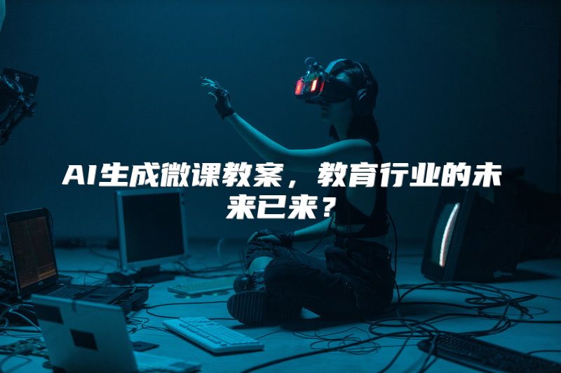 AI生成微课教案，教育行业的未来已来？