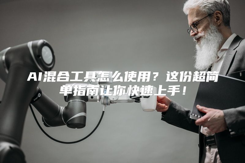 AI混合工具怎么使用？这份超简单指南让你快速上手！