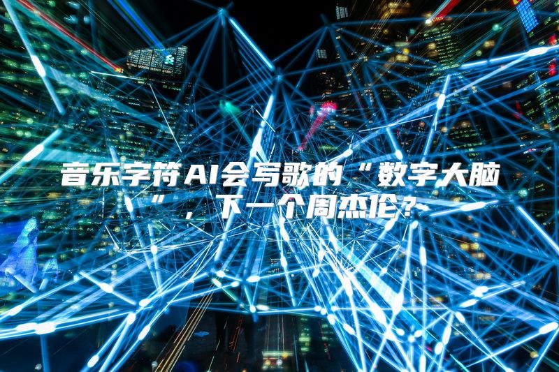 音乐字符AI会写歌的“数字大脑”，下一个周杰伦？