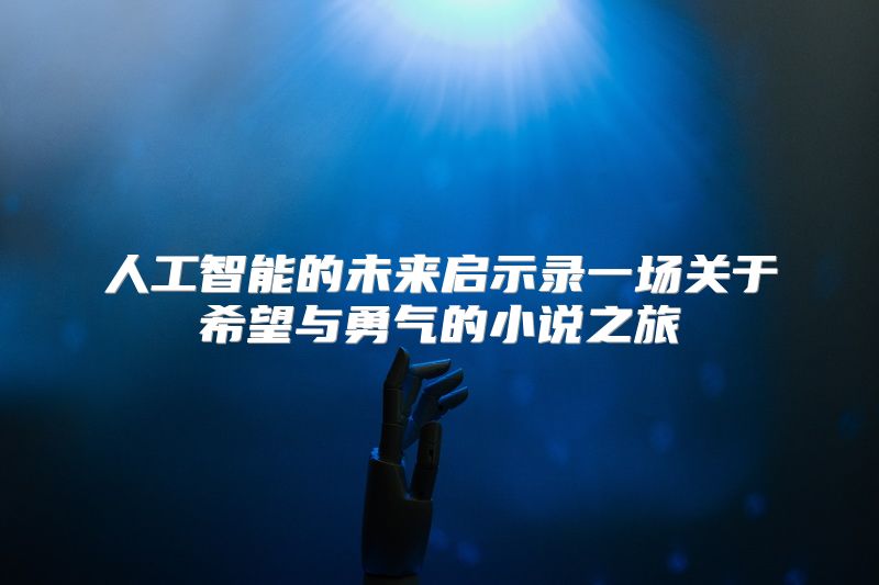 人工智能的未来启示录一场关于希望与勇气的小说之旅