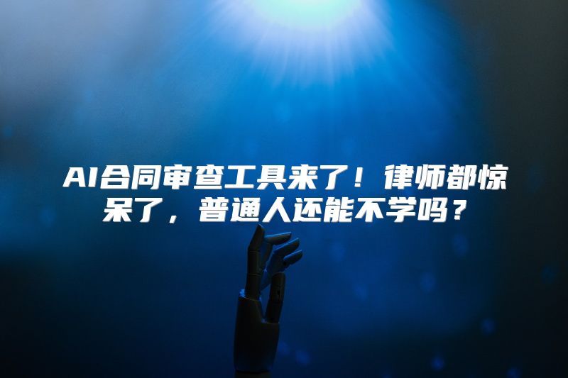 AI合同审查工具来了！律师都惊呆了，普通人还能不学吗？