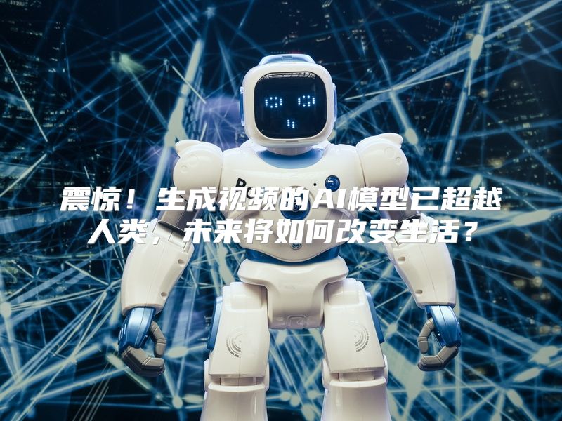 震惊！生成视频的AI模型已超越人类，未来将如何改变生活？