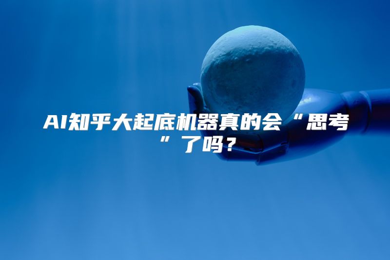 AI知乎大起底机器真的会“思考”了吗？