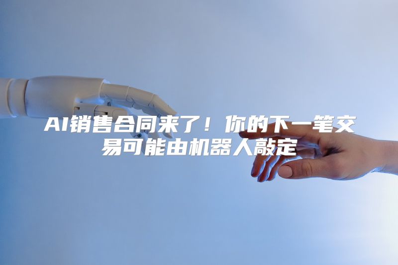 AI销售合同来了！你的下一笔交易可能由机器人敲定