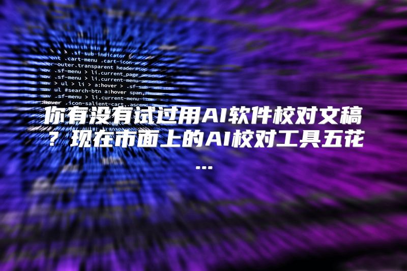 你有没有试过用AI软件校对文稿？现在市面上的AI校对工具五花...