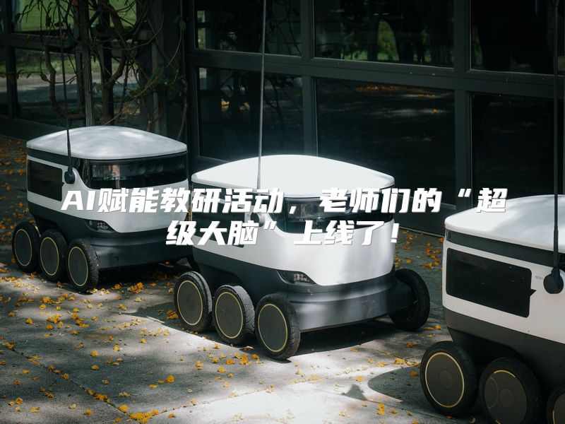 AI赋能教研活动，老师们的“超级大脑”上线了！