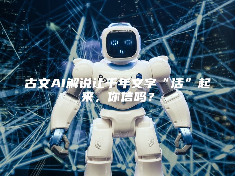 古文AI解说让千年文字“活”起来，你信吗？