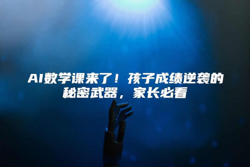 AI数学课来了！孩子成绩逆袭的秘密武器，家长必看