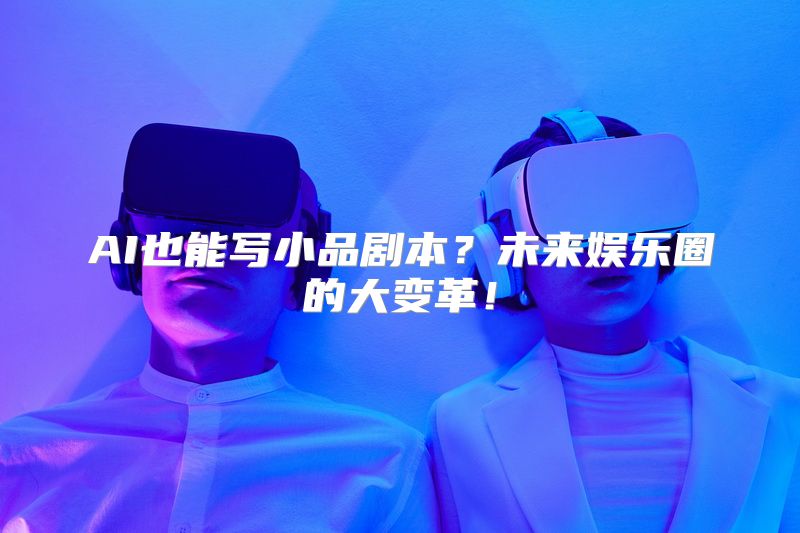 AI也能写小品剧本？未来娱乐圈的大变革！