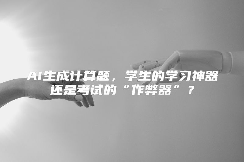 AI生成计算题，学生的学习神器还是考试的“作弊器”？