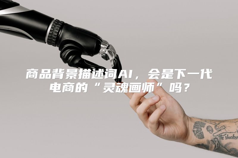 商品背景描述词AI，会是下一代电商的“灵魂画师”吗？