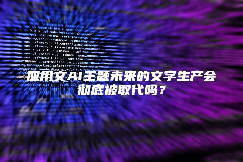 应用文AI主题未来的文字生产会彻底被取代吗？