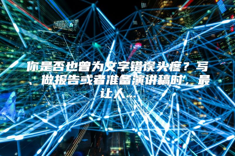 你是否也曾为文字错误头疼？写、做报告或者准备演讲稿时，最让人...