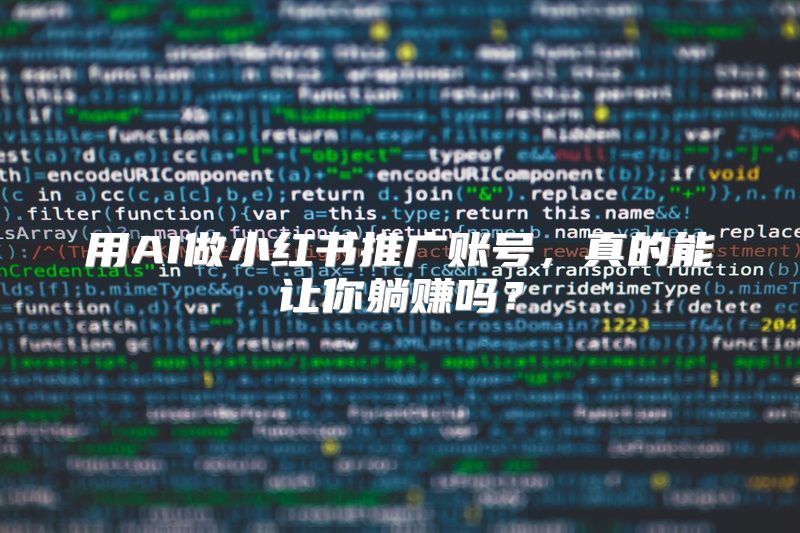用AI做小红书推广账号，真的能让你躺赚吗？