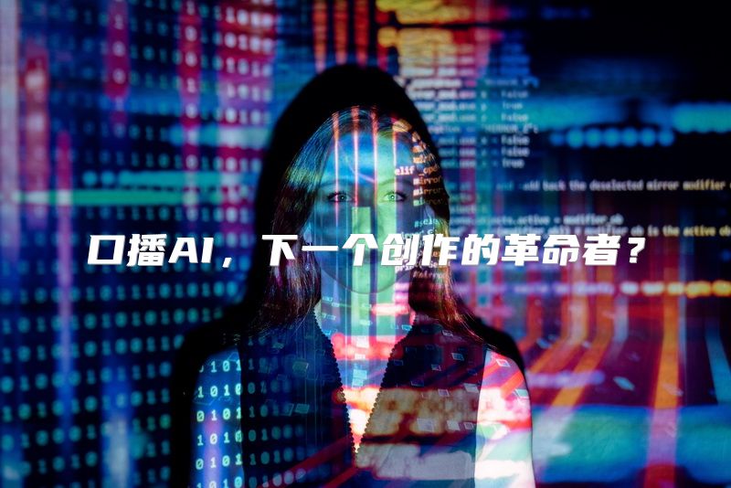 口播AI，下一个创作的革命者？