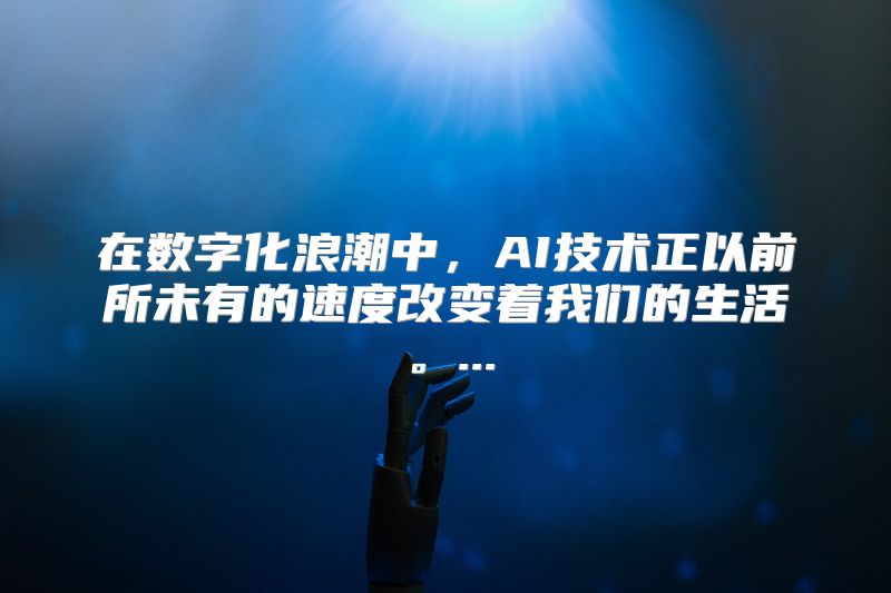 在数字化浪潮中，AI技术正以前所未有的速度改变着我们的生活。...