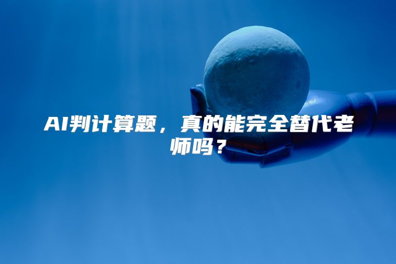 AI判计算题，真的能完全替代老师吗？