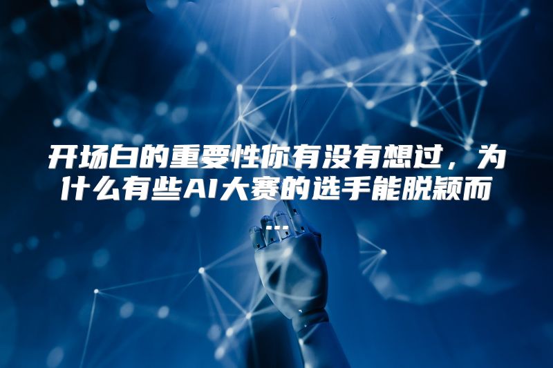 开场白的重要性你有没有想过，为什么有些AI大赛的选手能脱颖而...