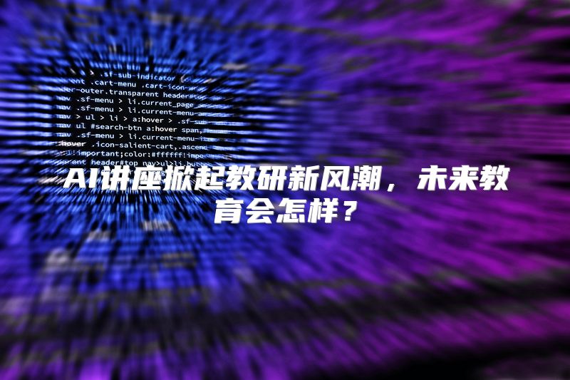 AI讲座掀起教研新风潮，未来教育会怎样？