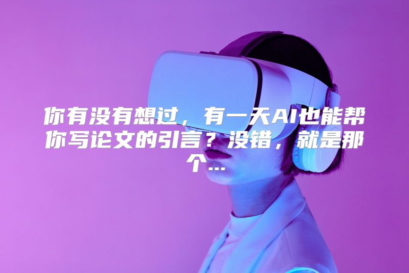 你有没有想过，有一天AI也能帮你写论文的引言？没错，就是那个...