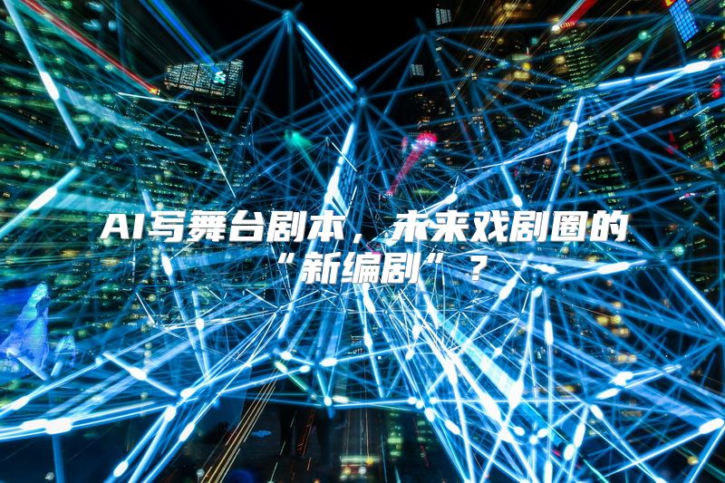 AI写舞台剧本，未来戏剧圈的“新编剧”？