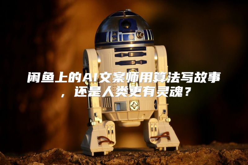 闲鱼上的AI文案师用算法写故事，还是人类更有灵魂？