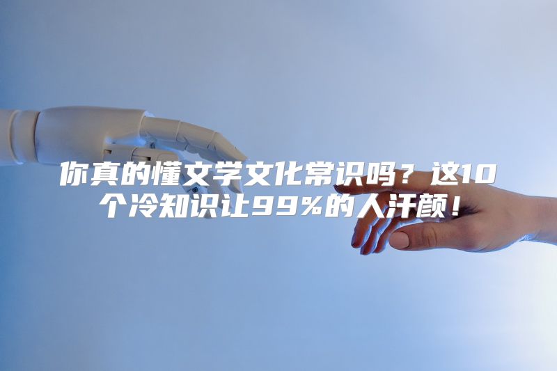 你真的懂文学文化常识吗？这10个冷知识让99%的人汗颜！
