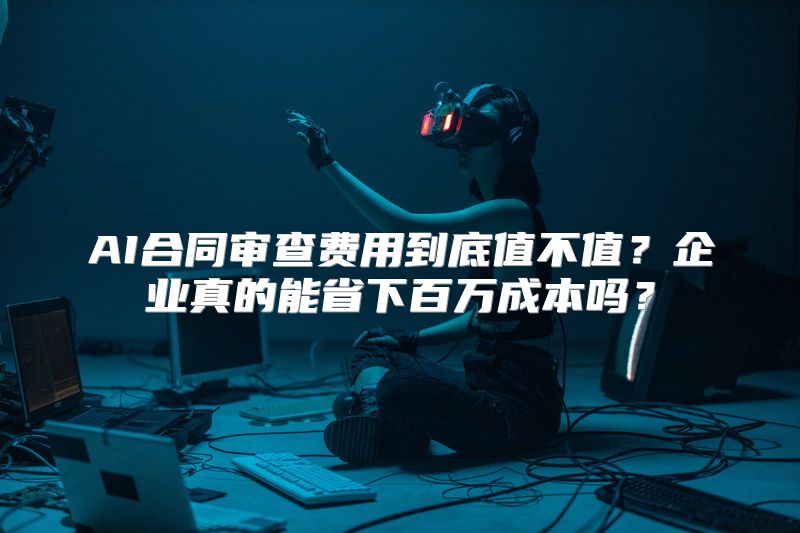 AI合同审查费用到底值不值？企业真的能省下百万成本吗？