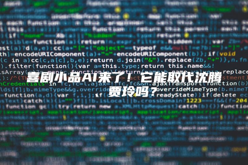 喜剧小品AI来了！它能取代沈腾、贾玲吗？
