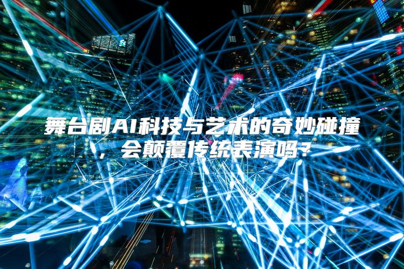 舞台剧AI科技与艺术的奇妙碰撞，会颠覆传统表演吗？